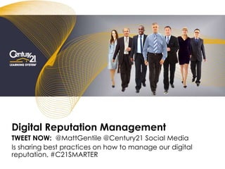 Digital Reputation Management
TWEET NOW: @MattGentile @Century21 Social Media
Is sharing best practices on how to manage our digital
reputation. #C21SMARTER
 