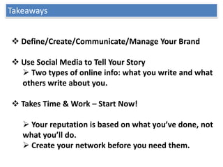 Takeaways


 Define/Create/Communicate/Manage Your Brand

 Use Social Media to Tell Your Story
   Two types of online i...