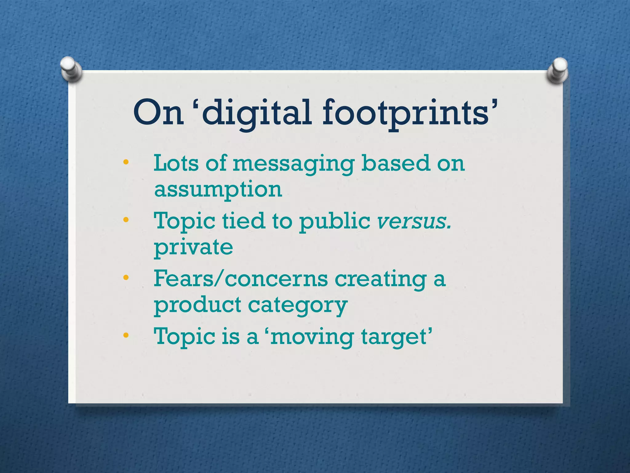 On ‘digital footprints’ Lots of messaging based on assumption Topic tied to public  versus.  private Fears/concerns creating a product category Topic is a ‘moving target’ 