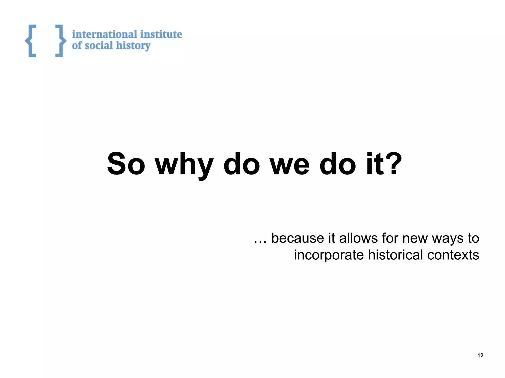 So why do we do it?
… because it allows for new ways to
incorporate historical contexts
12
 