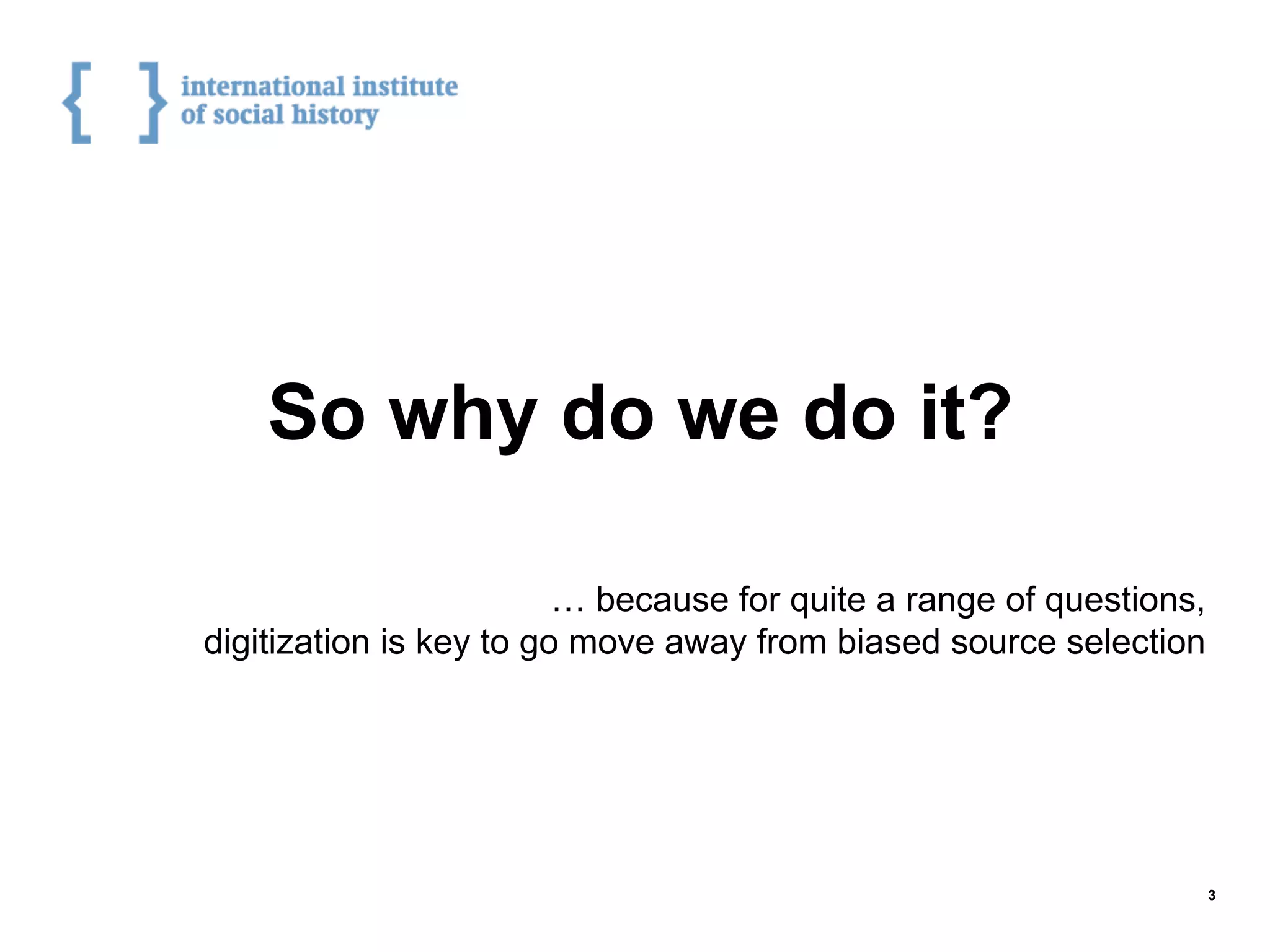 So why do we do it?
… because for quite a range of questions,
digitization is key to go move away from biased source selection
3
 