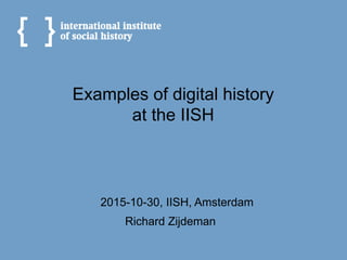 Richard Zijdeman
Examples of digital history
at the IISH
2015-10-30, IISH, Amsterdam
 
