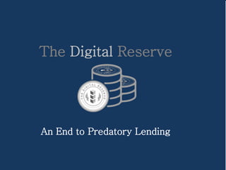 An End to Predatory Lending
The Digital Reserve
 