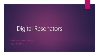 Digital Resonators
-PRAKASH KUMAR [13209]
-EED ( III YEAR )
 