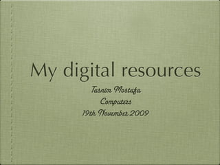 My digital resources
         Tasnim Mostafa
            Computers
      19th November 2009
 