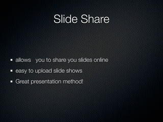 Slide Share


allows you to share you slides online
easy to upload slide shows
Great presentation method!
 