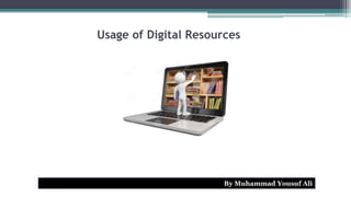 Usage of Digital Resources
By Muhammad Yousuf Ali
 