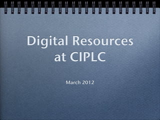 Digital Resources
    at CIPLC
      March 2012
 