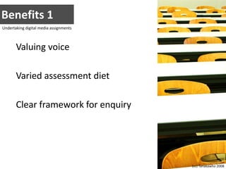 Benefits 1Undertaking digital media assignmentsValuing voiceVaried assessment dietClear framework for enquiry(cc) Tanakawho 2008