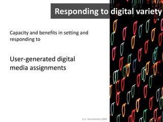 Responding to digital variety   Capacity and benefits in setting and responding toUser-generated digital media assignments(cc)  kevindooley 2008