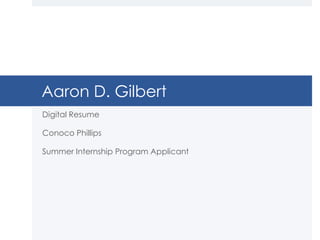 Aaron D. Gilbert
Digital Resume

Conoco Phillips

Summer Internship Program Applicant
 