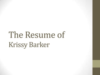 The Resume of
Krissy Barker
 