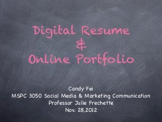 Digital Resume
             &
     Online Portfolio

                   Candy Fei
MSPC 3050 Social Media & Marketing Communication
           Professor Julie Frechette
                  Nov. 28,2012
 