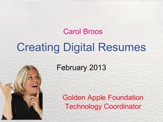 Carol Broos

Creating Digital Resumes
       February 2013


        Golden Apple Foundation
        Technology Coordinator
 