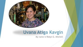 Uvana Atiga Kavgin
My name is Robyn G. Mitchell

 