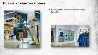 Новый клиентский опыт
• Как сделать клиента промоутером
бренда?
 