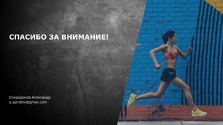 СПАСИБО ЗА ВНИМАНИЕ!
Спиридонов Александр
a.spiridnv@gmail.com
 