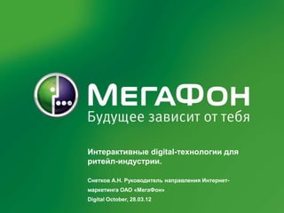 Интерактивные digital-технологии для
                                 ритейл-индустрии.

                                 Снетков А.Н. Руководитель направления Интернет-
                                 маркетинга ОАО «МегаФон»
                                 Digital October, 28.03.12
MegaFon | Digital-технологии в ритейл | 4/8/2012         1
 