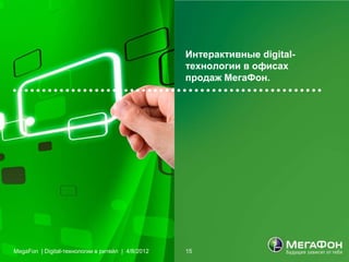 Интерактивные digital-
                                                   технологии в офисах
                                                   продаж МегаФон.




MegaFon | Digital-технологии в ритейл | 4/8/2012   15
 