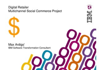 Digital Retailer
Multichannel Social Commerce Project




Max Ardigo’
IBM Software Transformation Consultant
 