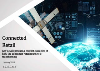 © Copyright Lacuna Innovation Ltd. 2017
Connected
Retail
Key developments & market examples of
how the consumer retail journey is
transforming
January 2018
 