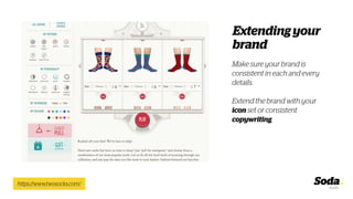 Make sure your brand is
consistent in each and every
details.
Extend the brand with your
icon set or consistent
copywriting.
https://www.twosocks.com/
Extending your
brand
 
