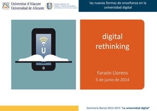 Faraón Llorens, junio de 2012
las nuevas formas de enseñanza en la
universidad digital
Seminario Bienal 2013-2015 “La universidad digital”
digital
rethinking
Faraón Llorens
5 de junio de 2014
 