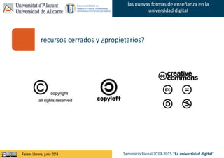 Faraón Llorens, junio de 2012
las nuevas formas de enseñanza en la
universidad digital
Seminario Bienal 2013-2015 “La universidad digital”Faraón Llorens, junio 2014
recursos cerrados y ¿propietarios?
 