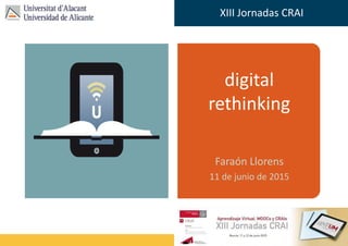 Faraón Llorens, junio de 2012
XIII Jornadas CRAI
digital rethinking
digital
rethinking
Faraón Llorens
11 de junio de 2015
 