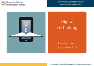 Faraón Llorens, junio de 2012
innovación y formación en la
enseñanza universitaria
XII Jornadas de Redes de Investigación en Docencia Universitaria
digital
rethinking
Faraón Llorens
4 de julio de 2014
 