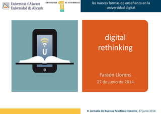 Faraón Llorens, junio de 2012
las nuevas formas de enseñanza en la
universidad digital
II Jornada de Buenas Prácticas Docente, 27 junio 2014
digital
rethinking
Faraón Llorens
27 de junio de 2014
 