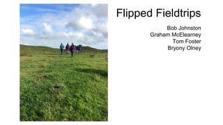 Flipped Fieldtrips
Bob Johnston
Graham McElearney
Tom Foster
Bryony Olney
 