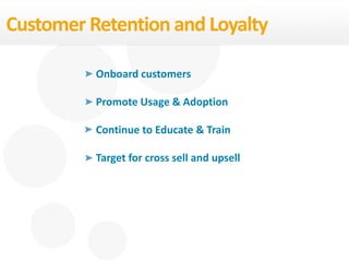 Customer Retention and Loyalty
Onboard customers
Promote Usage & Adoption
Continue to Educate & Train
Target for cross sell and upsell
 