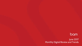 June 2017
Monthly Digital Review and Trends
 