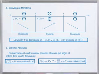 b.) Intervalos de Monotonía

Decreciente

Creciente

c.) Extremos Absolutos
Si observamos el cuadro anterior podemos observar que según el
criterio de la función derivada es:

Decreciente

 