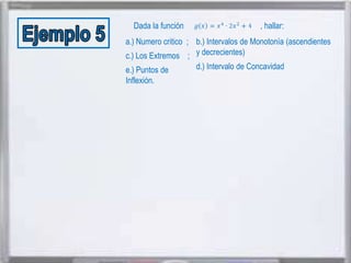 Dada la función

, hallar:

a.) Numero critico ; b.) Intervalos de Monotonía (ascendientes
c.) Los Extremos ; y decrecientes).
e.) Puntos de
Inflexión.

d.) Intervalo de Concavidad

 