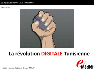 La Révolution DIGITALE Tunisienne
04/02/2011




        La révolution DIGITALE Tunisienne

eMedia : Agence digitale du Groupe IMPACT
 