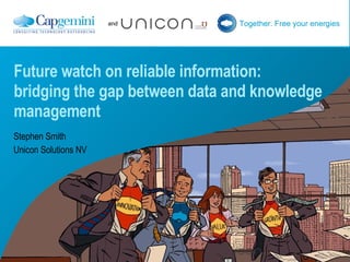 Future watch on reliable information: bridging the gap between data and knowledge management Stephen Smith  Unicon Solutions NV 