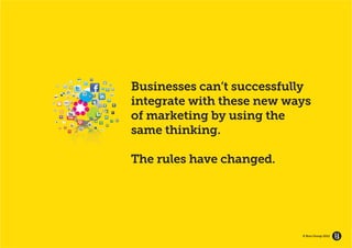 GROW YOUR BRAND’S


                    Businesses can’t successfully
   ECOSYSTEM




                    integrate with these new ways
                    of marketing by using the
                    same thinking.

                    The rules have changed.




                                               © Brio Group 2012
 