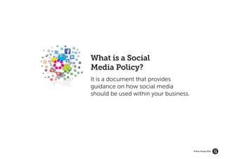 GROW YOUR BRAND’S
   ECOSYSTEM




                    What is a Social
                    Media Policy?
                    It is a document that provides
                    guidance on how social media
                    should be used within your business.




                                                           © Brio Group 2012
 