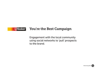 You’re the Best Campaign

Engagement with the local community
using social networks to ‘pull’ prospects
to the brand.




                                            © Brio Group 2012
 