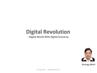 Digital Revolution
- Digital World With Digital Economy
1
Anurag Johari
Anurag Johari j16a@hotmail.com
 