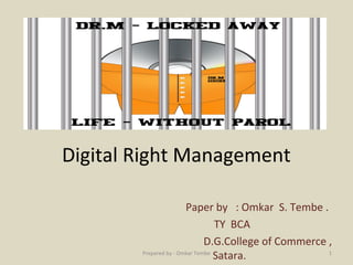 Digital Right Management
Paper by : Omkar S. Tembe .
TY BCA
D.G.College of Commerce ,
Satara.Prepared by - Omkar Tembe 1
 