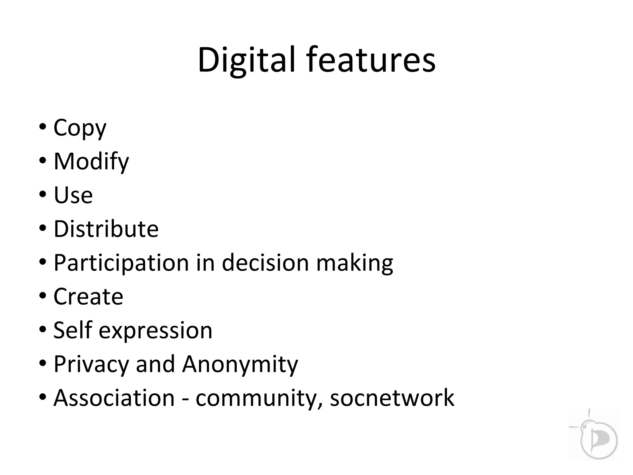 Digital features
• Copy
• Modify
• Use
• Distribute
• Participation in decision making
• Create
• Self expression
• Privacy and Anonymity
• Association - community, socnetwork
 