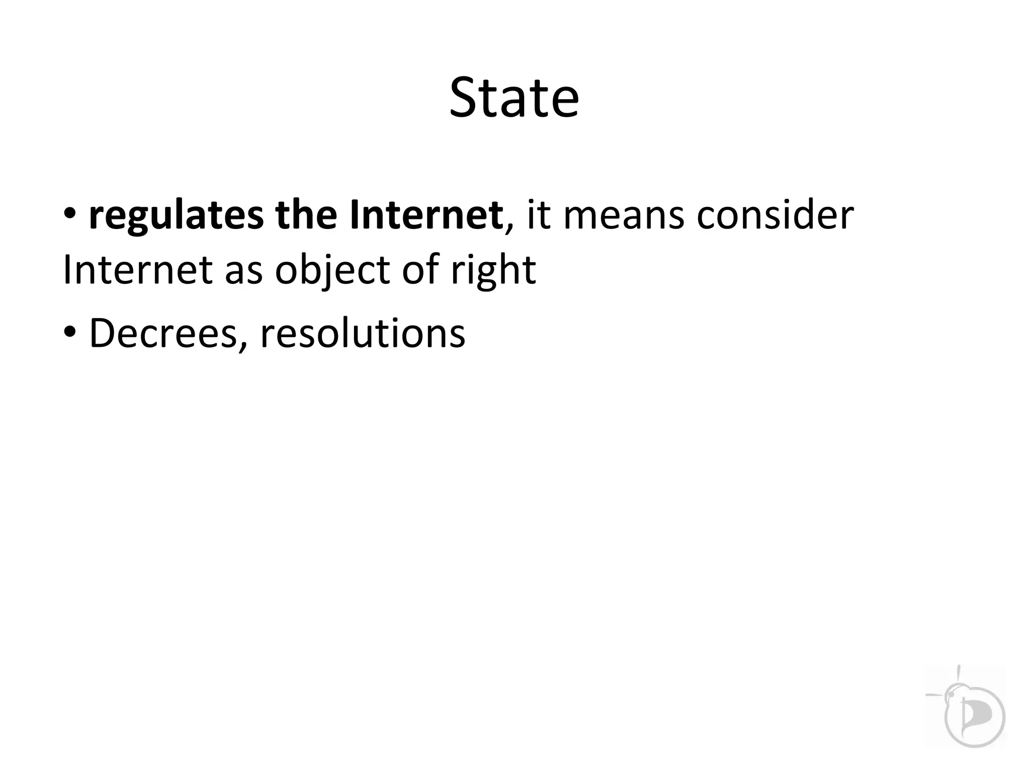 State
• regulates the Internet, it means consider
Internet as object of right
• Decrees, resolutions
 