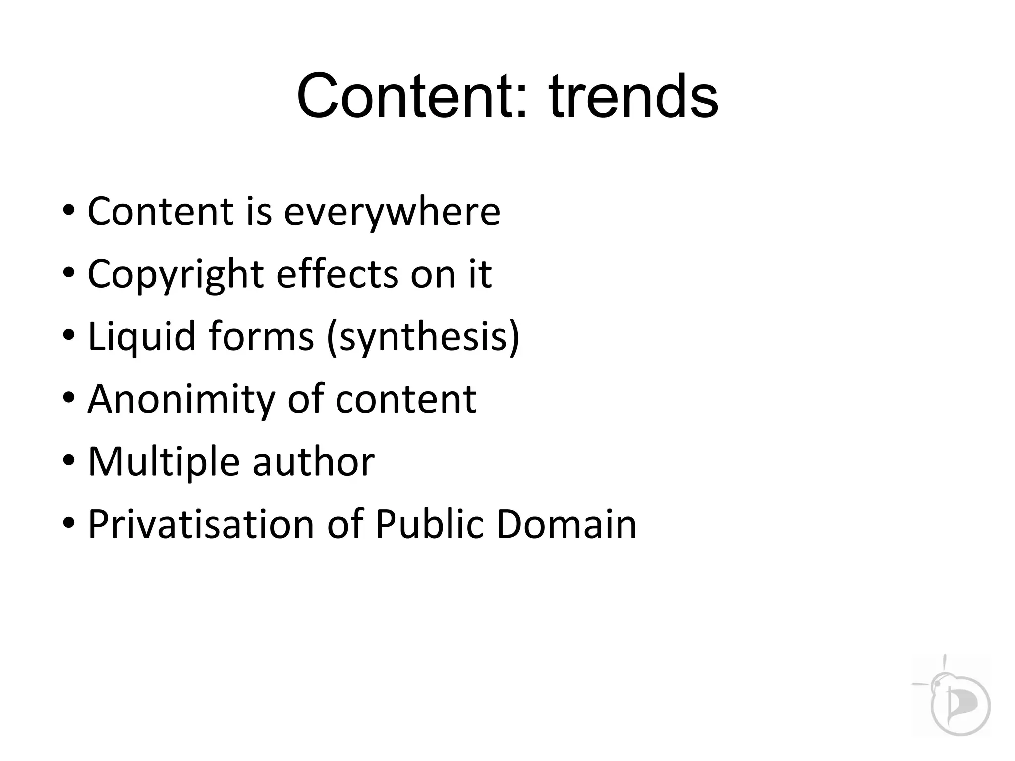 Content: trends
• Content is everywhere
• Copyright effects on it
• Liquid forms (synthesis)
• Anonimity of content
• Multiple author
• Privatisation of Public Domain
 