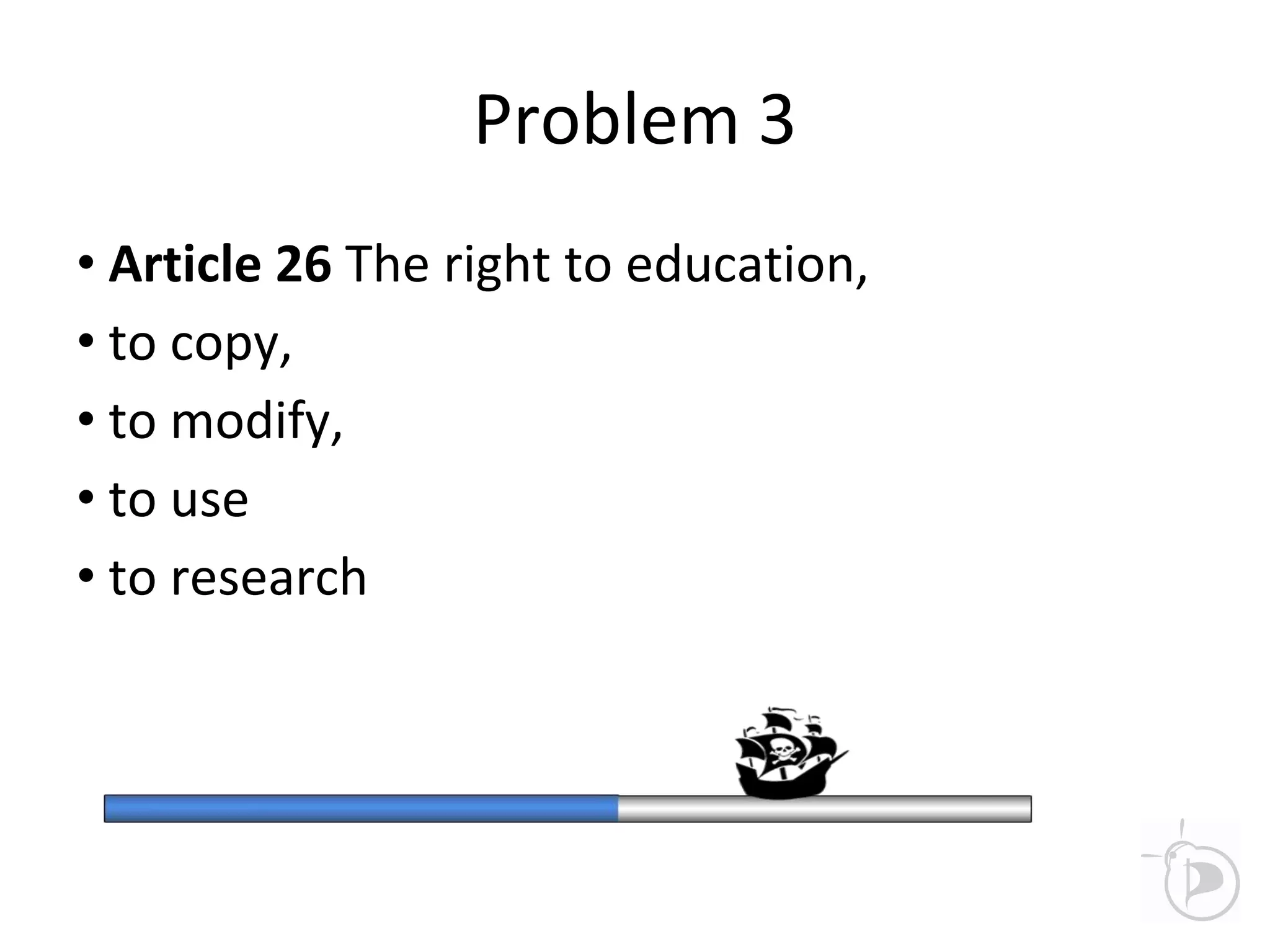 Problem 3
• Article 26 The right to education,
• to copy,
• to modify,
• to use
• to research
 