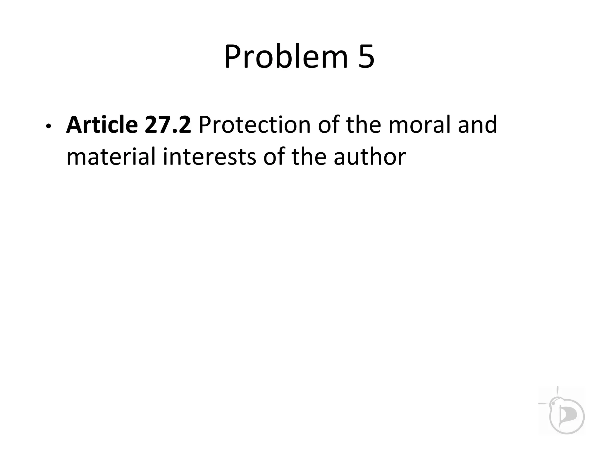 Problem 5
• Article 27.2 Protection of the moral and
material interests of the author
 
