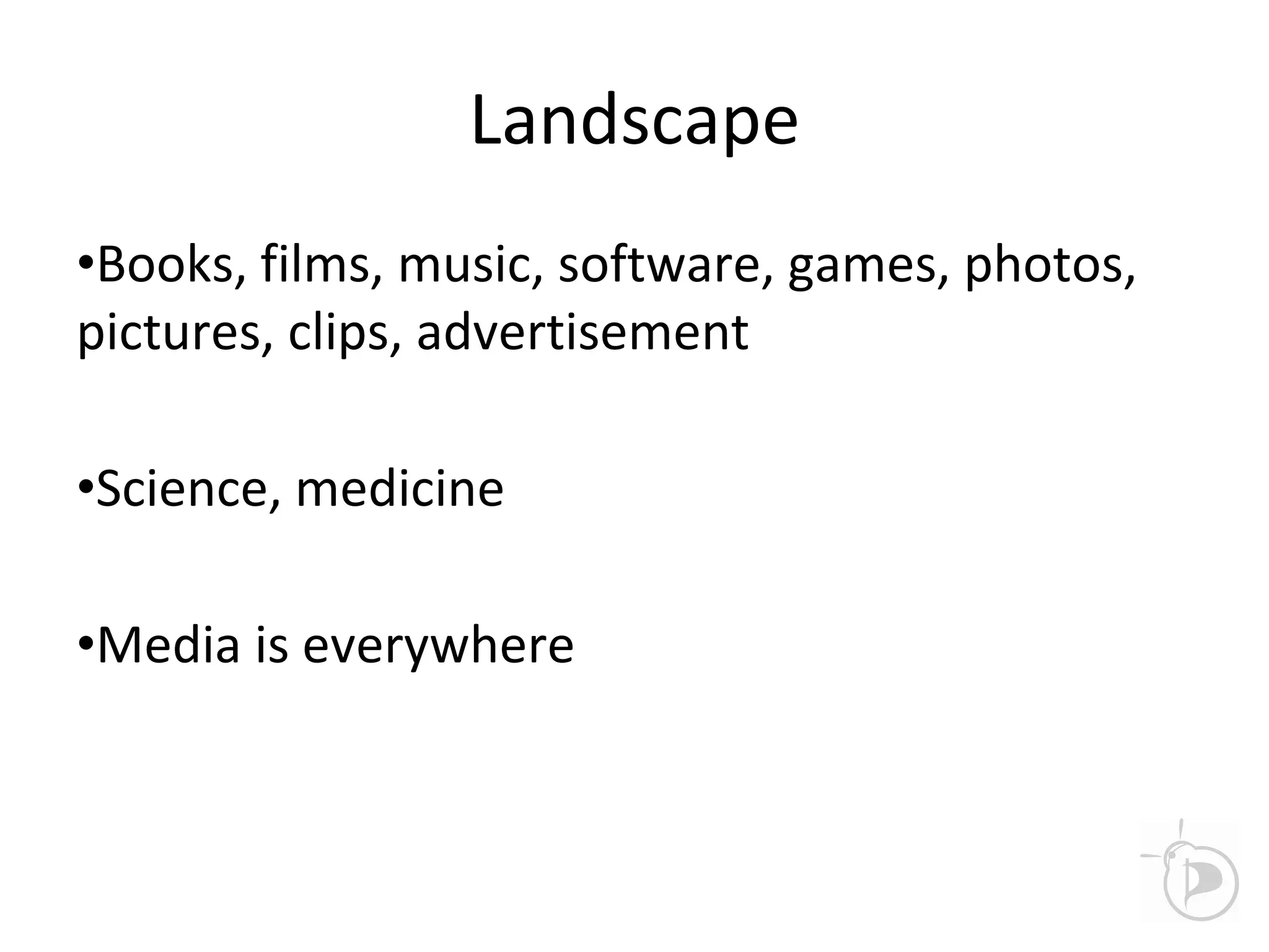 Landscape
•Books, films, music, software, games, photos,
pictures, clips, advertisement
•Science, medicine
•Media is everywhere
 