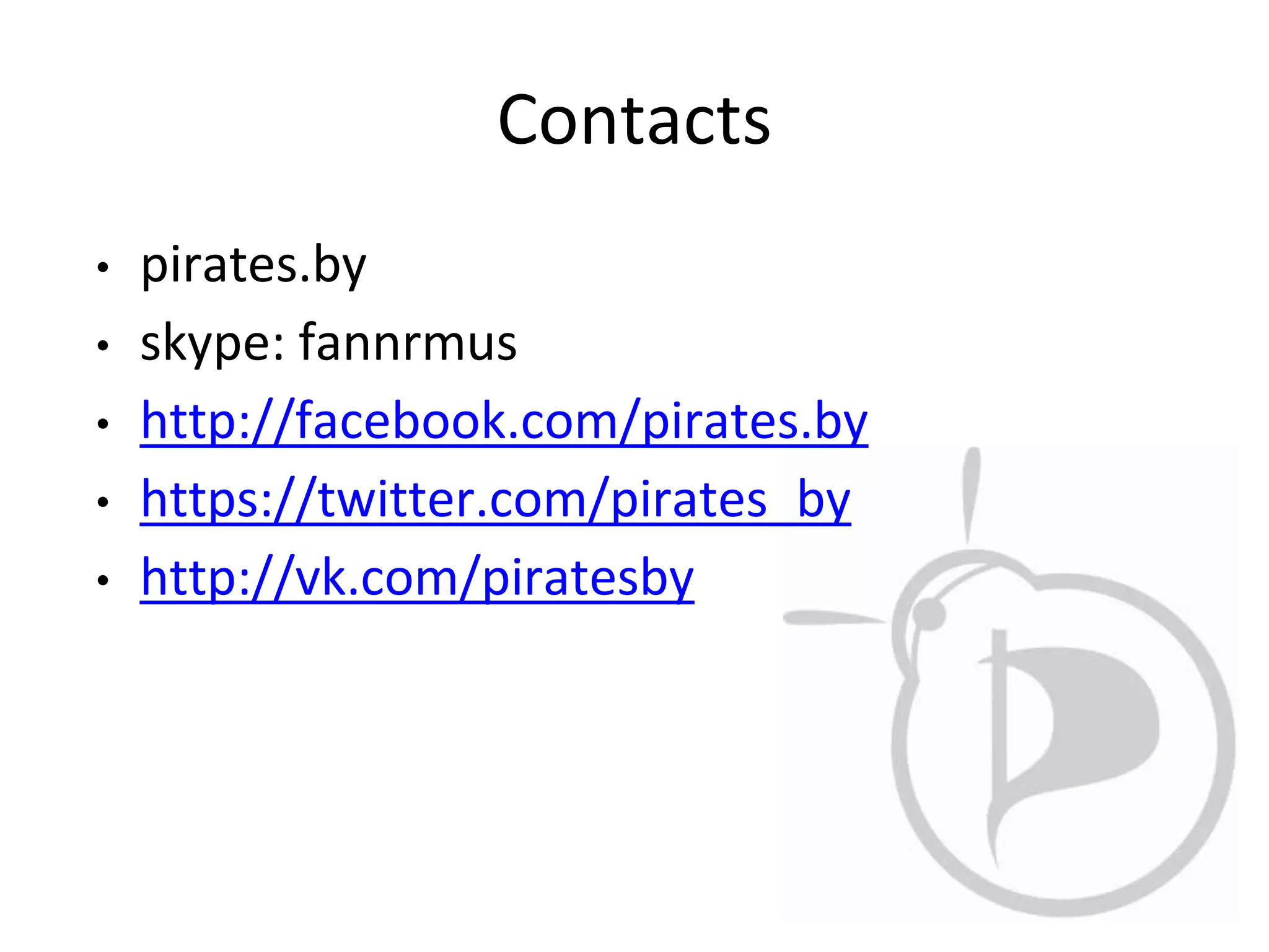 Contacts
• pirates.by
• skype: fannrmus
• http://facebook.com/pirates.by
• https://twitter.com/pirates_by
• http://vk.com/piratesby
 